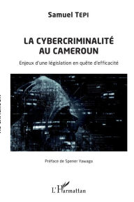 Title: La cybercriminalité au Cameroun: Enjeux d'une législation en quête d'efficacité, Author: Samuel Tepi