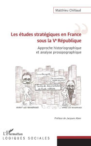 Title: Les études stratégiques en France sous la Ve République: Approche historiographique et analyse prosopographique, Author: Matthieu Chillaud