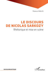 Title: Le discours de Nicolas Sarkozy: Rhétorique et mise en scène, Author: Mateusz Bialas