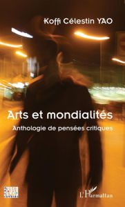 Title: Arts et mondialités: Anthologie de pensées critiques, Author: Koffi Célestin Yao