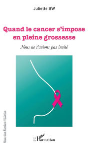 Title: Quand le cancer s'impose en pleine grossesse: Nous ne t'avions pas invité, Author: Juliette BW