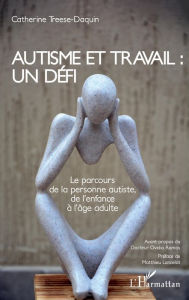 Title: Autisme et travail : un défi: Le parcours de la personne autiste, de l'enfance à l'âge adulte, Author: Catherine Treese-Daquin