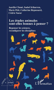 Title: Les études animales sont-elles bonnes à penser ?: Repenser les sciences, reconfigurer les disciplines, Author: Aurélie Choné