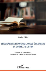 Title: Enseigner le français langue étrangère en contexte libyen: Pratique de transmission, utilisation du manuel et style professoral, Author: Khadija Fshika