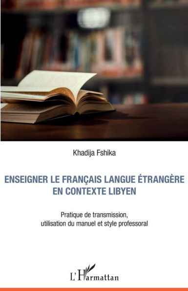 Enseigner le français langue étrangère en contexte libyen: Pratique de transmission, utilisation du manuel et style professoral