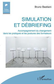 Title: Simulation et débriefing: Accompagnement du changement dans les pratiques et les postures des formateurs, Author: Bruno Bastiani