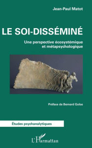 Title: Le soi-disséminé: Une perspective écosystémique et métapsychologique, Author: Jean-Paul Matot