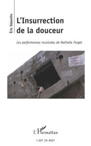 Title: L'Insurrection de la douceur: Les performances musicales de Nathalie Forget, Author: Eric Valentin