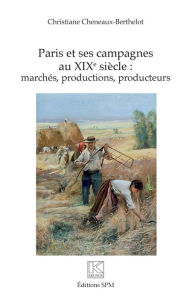 Title: Paris et ses campagnes au XIXe siècle :: marchés, productions, producteurs, Author: Christiane Cheneaux-Berthelot