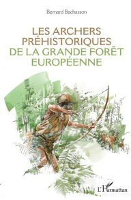 Title: Les archers préhistoriques de la grande forêt européenne, Author: Bernard Bachasson