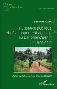 Title: Puissance publique et développement agricole au Dahomey / Bénin 1960-2010, Author: Dieudonné A. Awo