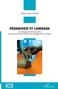 Title: Pédagogie et langage: La pédagogie institutionnelle, à la rencontre des sciences du langage et de l'homme, Author: Pierre Laffitte