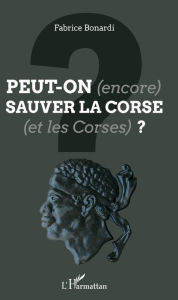 Title: Peut-on (encore) sauver la Corse (et les Corses) ?, Author: Fabrice Bonardi