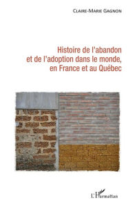 Title: Histoire de l'abandon et de l'adoption dans le monde, en France et au Québec, Author: Claire-Marie Gagnon