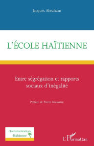 Title: L'école haïtienne: Entre ségrégation et rapports sociaux d'inégalité, Author: Jacques Abraham