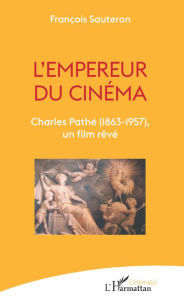 Title: L'empereur du cinéma: Charles Pathé (1863-1957), un film rêvé, Author: François Sauteron