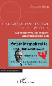 Title: Le socialisme, l'antisémitisme et les imbéciles: Pour en finir avec une chimère : la race maudite des Juifs, Author: Jacques Aron