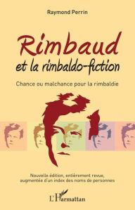 Title: Rimbaud et la rimbaldo-fiction: Chance ou malchance pour la rimbaldie - Nouvelle édition, entièrement revue, augmentée d'un index des noms de personnes, Author: Raymond Perrin