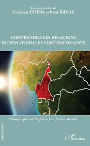 Title: Comprendre les relations internationales contemporaines: Mélanges offerts au Professeur Jean Koufan Menkéné, Author: Cyriaque Esseba