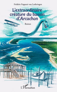 Title: L'extraordinaire créature du bassin d'Arcachon: Roman, Author: Frédéric Fappani von Lothringen