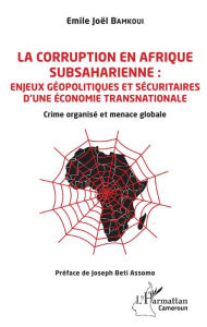 Title: La corruption en Afrique subsaharienne : enjeux géopolitiques et sécuritaires d'une économie transnationale: Crime organisé et menace globale, Author: Emile Joël Bamkoui