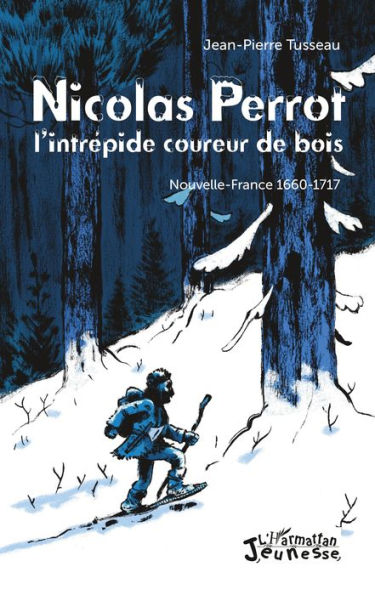 Nicolas Perrot: L'intrépide coureur de bois - Nouvelle-France 1660-1717