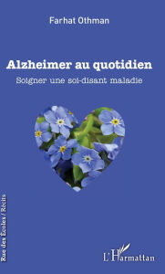 Title: Alzheimer au quotidien: Soigner une soi-disant maladie, Author: Farhat Othman