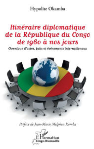 Title: Itinéraire diplomatique de la République du Congo de 1960 à nos jours: Chronique d'actes, faits et événements internationaux, Author: Hypolite Okamba