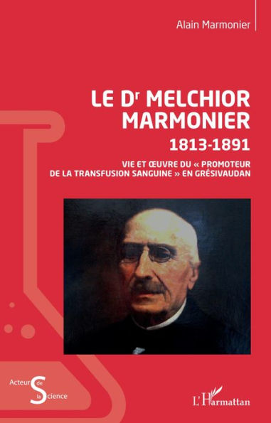 Le Dr Melchior Marmonier: 1813- 1891 - Vie et ouvre du « promoteur de la transfusion sanguine » en Grésivaudan
