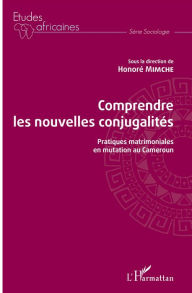 Title: Comprendre les nouvelles conjugalités: Pratiques matrimoniales en mutation au Cameroun, Author: Honoré Mimche