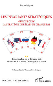 Title: Les invariants stratégiques: Ou pourquoi la stratégie des Etats ne change pas - Regard gaullien sur le Royaume-Uni, les Etats-Unis, la Russie, l'Allemagne et la France, Author: Bruno Mignot