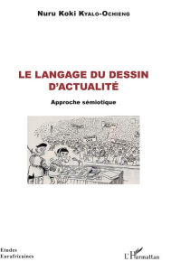 Title: Le langage du dessin d'actualité: Approche sémiotique, Author: Nuru Koki Kyalo-Ochieng