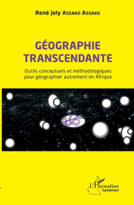 Title: Géographie transcendante: Outils conceptuels et méthodologiques pour géographier autrement en Afrique, Author: René Joly Assako Assako