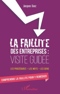 Title: La faillite des entreprises : Visite guidée: Les procédures - les mots - les gens - Comprendre la faillite pour y remédier, Author: Jacques Saez