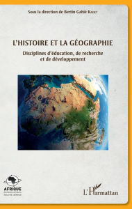 Title: L'histoire et la géographie: Disciplines d'éducation, de recherche et de développement, Author: Bertin Gahié Kadet