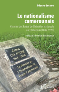 Title: Le nationalisme camerounais: Histoire des luttes de libération nationale au Cameroun (1840-1971), Author: Etienne Segnou