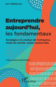 Title: Entreprendre aujourd'hui, les fondamentaux: Stratégies à la création de l'entreprise, étude de marché, action commerciale, Author: Guy Pendeliau