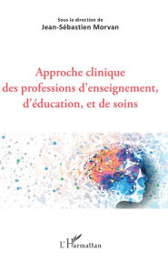 Title: Approche clinique des professions d'enseignement, d'éducation, et de soins, Author: Jean-Sébastien Morvan