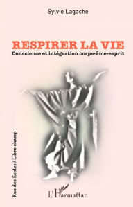 Title: Respirer la vie: Conscience et intégration corps-âme-esprit, Author: Sylvie Lagache