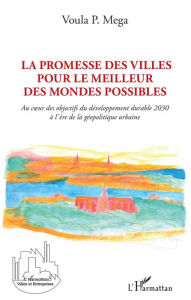 Title: La promesse des villes pour le meilleur des mondes possibles: Au coeur des objectifs du développement durable 2030 à l'ère de la géopolitique urbaine, Author: Voula P Mega