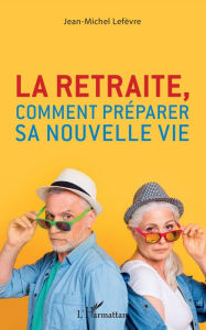 Title: La retraite, comment préparer sa nouvelle vie, Author: Jean-Michel Lefèvre