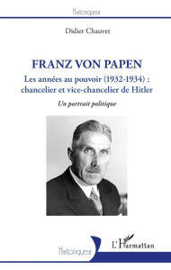 Title: Franz von Papen: Les années au pouvoir (1932-1934) : chancelier et vice-chancelier de Hitler - Un portrait politique, Author: Didier Chauvet