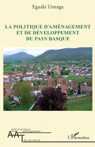 Title: La politique d'aménagement et de développement du Pays Basque, Author: Eguzki Urteaga