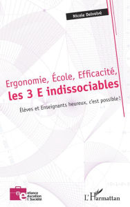 Title: Ergonomie, École, Efficacité, les 3 E indissociables: Élèves et Enseignants heureux, c'est possible !, Author: Nicole Delvolvé