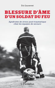 Title: Blessure d'âme d'un soldat du feu: Syndrome de stress post-traumatique chez les équipes de secours, Author: eric Gouvernet