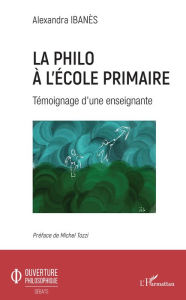 Title: La philo à l'école primaire: Témoignage d'une enseignante, Author: Alexandra Ibanès