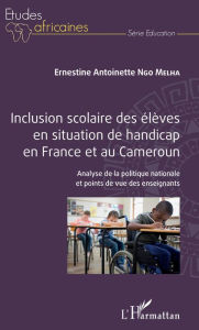 Title: Inclusion scolaire des élèves en situation de handicap en France et au Cameroun: Analyse de la politique nationale et points de vue des enseignants, Author: Ernestine Antoinette Ngo Melha