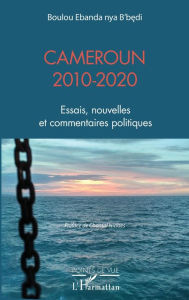 Title: Cameroun 2010-2020: Essais, nouvelles et commentaires politiques, Author: Boulou Ebanda nya B'bedi