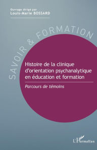 Title: Histoire de la clinique d'orientation psychanalytique en éducation et formation: Parcours de témoins, Author: Louis-Marie Bossard