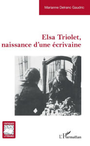 Title: Elsa Triolet, naissance d'une écrivaine, Author: Marianne Delranc Gaudric